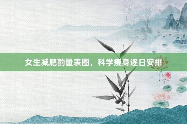 女生减肥酌量表图,科学瘦身逐日安排